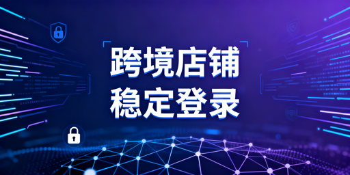 跨境电商:二步验证频繁触发原因及稳定登录方案