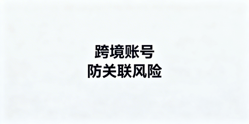 共用设备或浏览器致跨境账号关联？飞跨浏览器助您规避