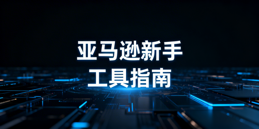 亚马逊新手开店工具选择指南及飞跨防关联推荐