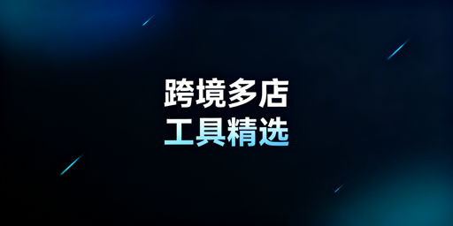 跨境多店铺运营核心工具推荐与选型指南