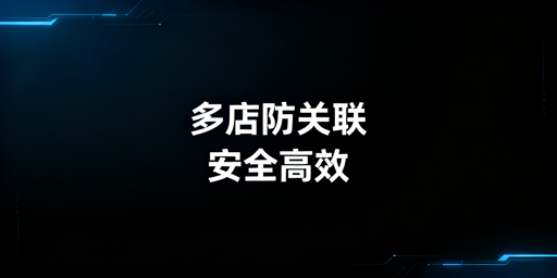# 跨境电商浏览器选购指南：防关联提效必备