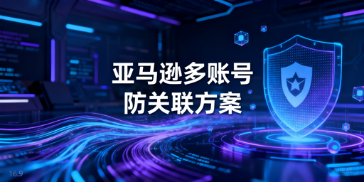 亚马逊多账号防关联：飞跨浏览器实操全指南