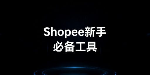 Shopee新手入门：必备工具清单与核心建议