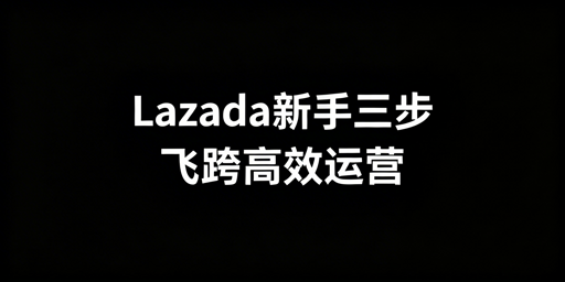 Lazada新手开店运营全攻略 飞跨浏览器推荐
