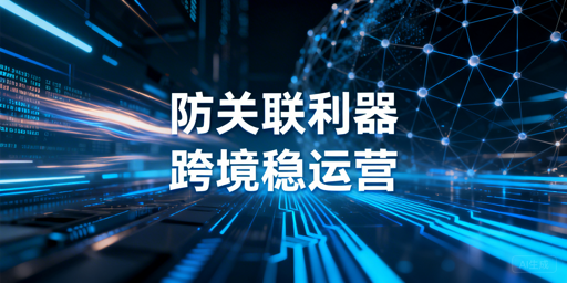 跨境电商多账号运营防关联浏览器实用指南