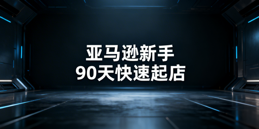 新手亚马逊：90天从下店到稳定出单全攻略