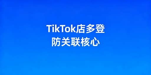 多人登TikTok Shop防受限：核心原则与实操指南