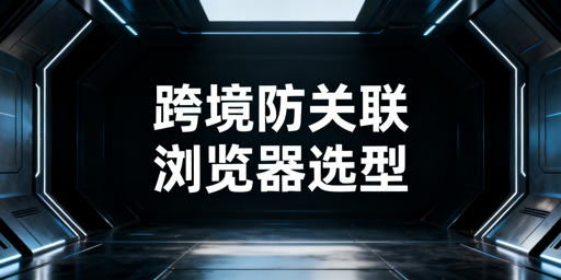 紫鸟替代：主流防关联浏览器选型推荐