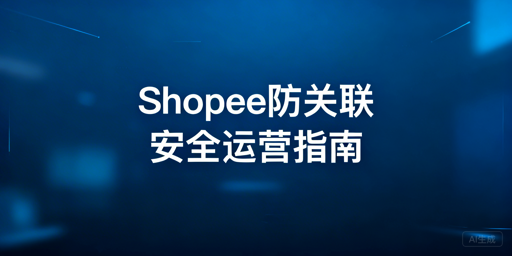 Shopee个人卖家店群防关联全攻略及工具推荐