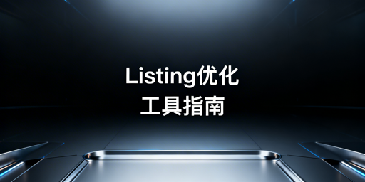 2026跨境电商Listing优化工具选型与实战指南
