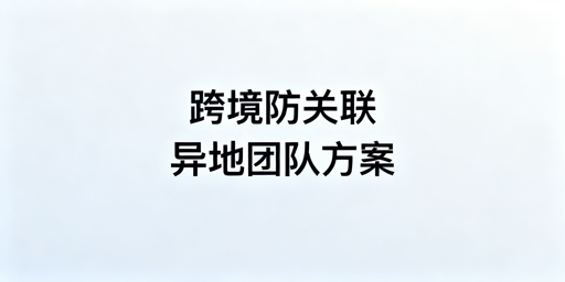 异地跨境电商团队账号防关联：风险解析与方案实操