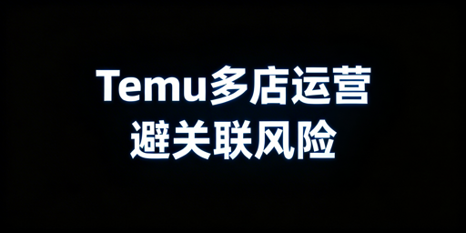Temu同一主体多店：关联风险解析与合规运营指南