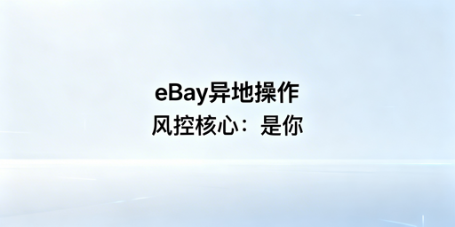 eBay异地操作全指南:规避风控、保障账号安全