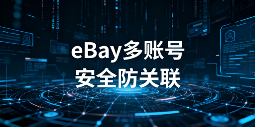 eBay多账号安全登录全方案解析与选型指南