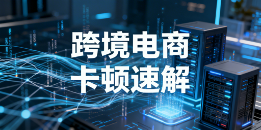 跨境卖家海外电商平台卡顿合规分层解决全攻略