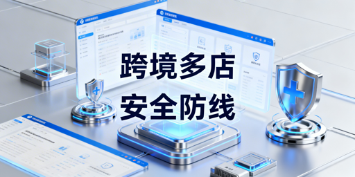 异地团队跨境电商多店铺安全管控实操全指南
