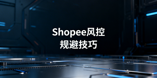 Shopee卖家防风控攻略:4维度搭建账号安全防线