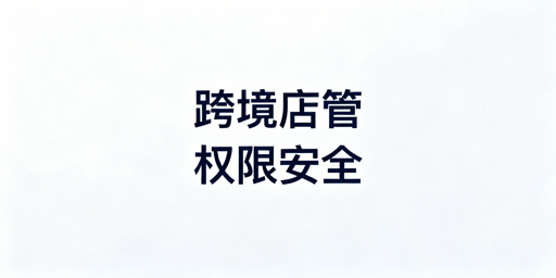跨境中小卖家:多人管店账号权限安全方案