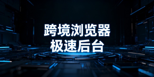 跨境电商专用浏览器:亚马逊后台加速与选型指南