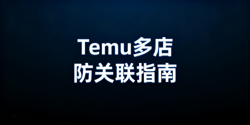 Temu多账号开店防关联全攻略