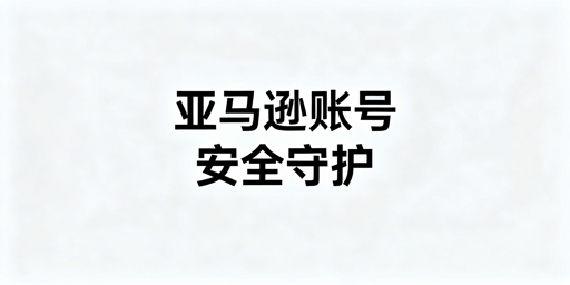 亚马逊卖家后台四大安全隐患解析、防护及工具推荐