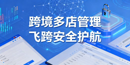 跨境电商多店铺管理：飞跨浏览器为何是首选？