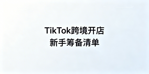 2026年TikTok Shop新手跨境开店筹备全清单