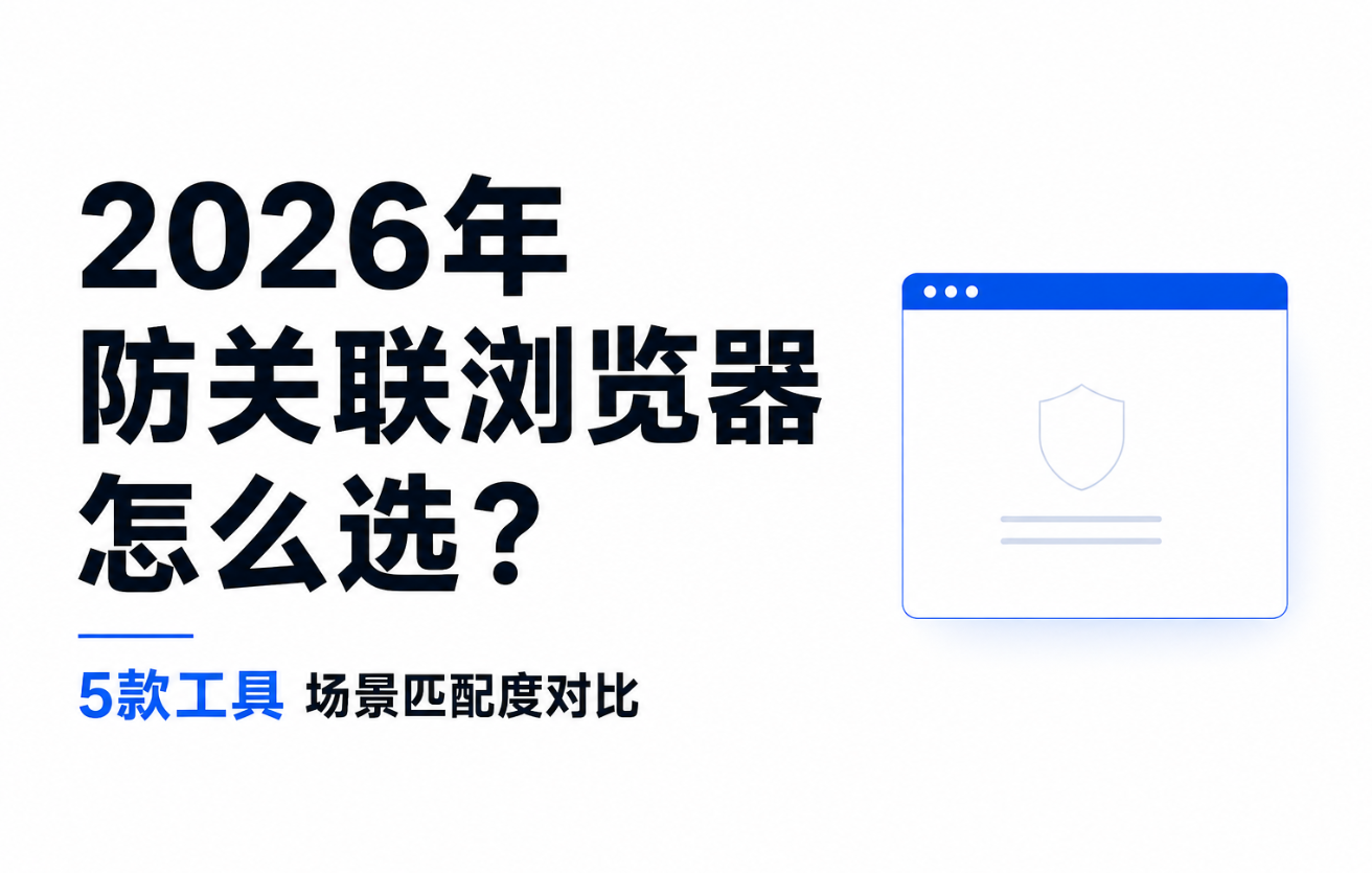 2026年防关联浏览器怎么选:5款工具场景匹配度对比