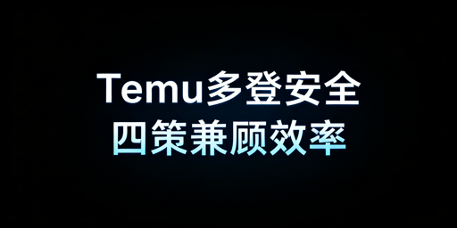 Temu店铺多人同登:安全与效率兼顾全方案