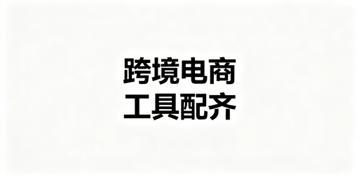 跨境电商九大模块核心工具选型指南