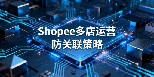 Shopee多店运营防关联实操全攻略