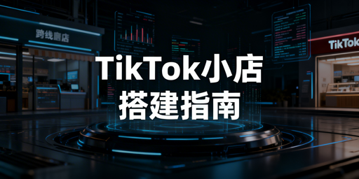 TikTok Shop店铺基础搭建全流程及跨境工具推荐