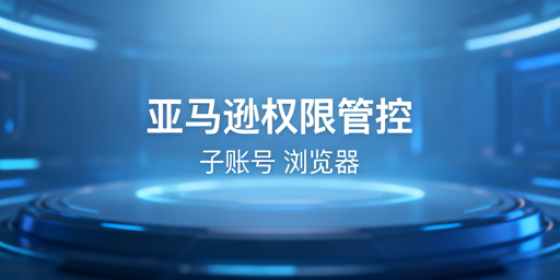 亚马逊员工店铺权限管控:方法、工具与最佳实践