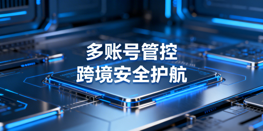 跨境电商多账号浏览器子账号管控实操全指南