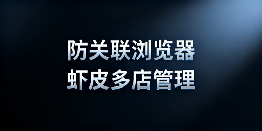 Shopee多店防关联:防关联浏览器全攻略