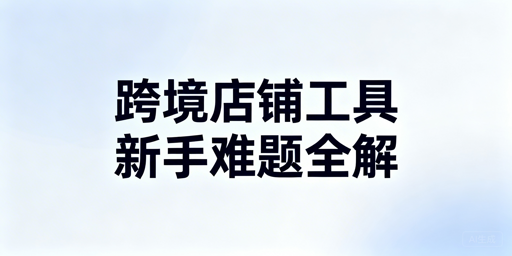 TikTok Shop新手入门四大难题必备工具清单