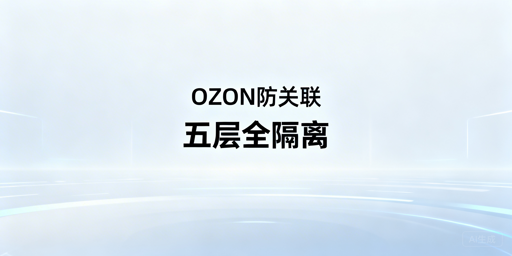 OZON多店防关联全流程实操指南
