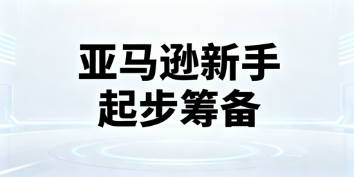 亚马逊新手开店全攻略：注册运营选品资金避坑解析