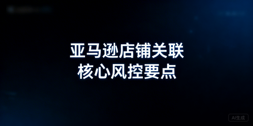 亚马逊店铺防关联:跨境防关联浏览器全解析与实操