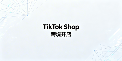 TikTok Shop跨境店铺搭建:全流程与工具推荐