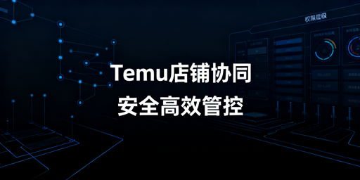 多人管理Temu店铺安全协同实操方案