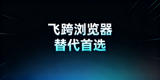 紫鸟故障：跨境电商浏览器替代选型及切换指南