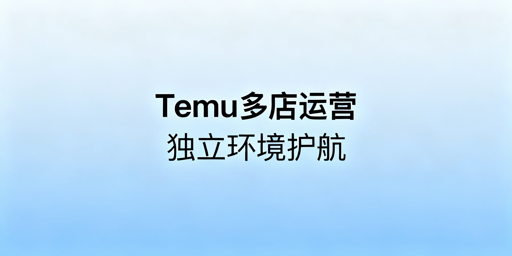 Temu多账号防关联:安全运营指南与工具推荐