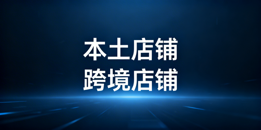 本土店vs跨境店:差异解析、选店建议及工具推荐