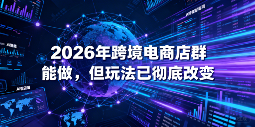 2026跨境店群仍可行 合规精细化是运营核心