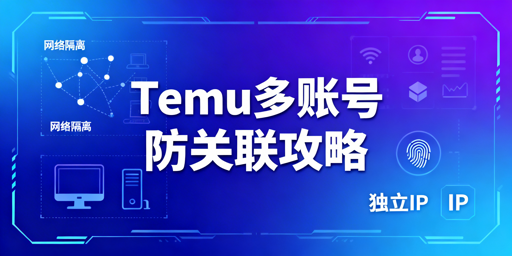 Temu新手多账号防关联：核心方法与实操指南