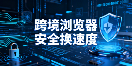 跨境专用浏览器速度慢的原因及安全提速方案