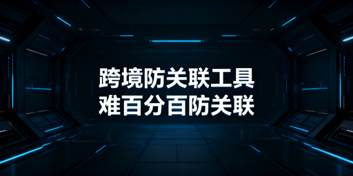 跨境电商防关联浏览器:原理、局限与使用指南