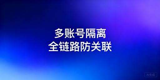 多账号隔离防关联：核心技术与方案选型指南