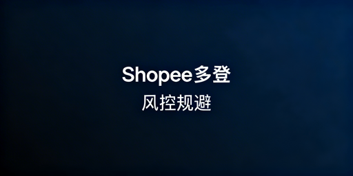 Shopee多人登录防风控：权限、环境、操作全指南